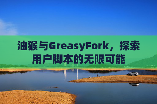 油猴与GreasyFork，探索用户脚本的无限可能