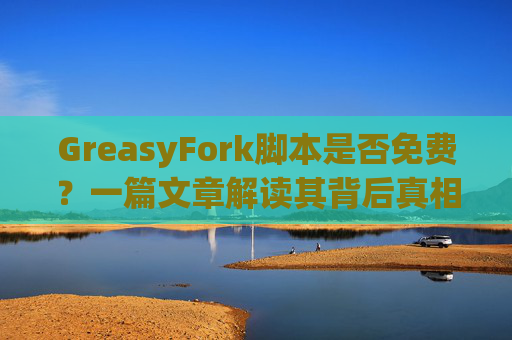 GreasyFork脚本是否免费？一篇文章解读其背后真相