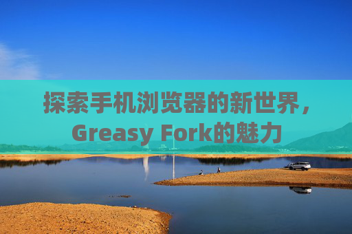 探索手机浏览器的新世界，Greasy Fork的魅力